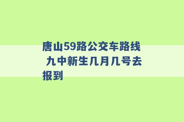 唐山59路公交车路线 九中新生几月几号去报到 -第1张图片-电信联通移动号卡网