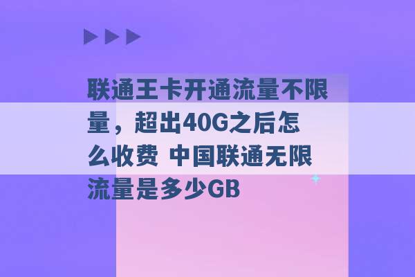 联通王卡开通流量不限量，超出40G之后怎么收费 中国联通无限流量是多少GB -第1张图片-电信联通移动号卡网