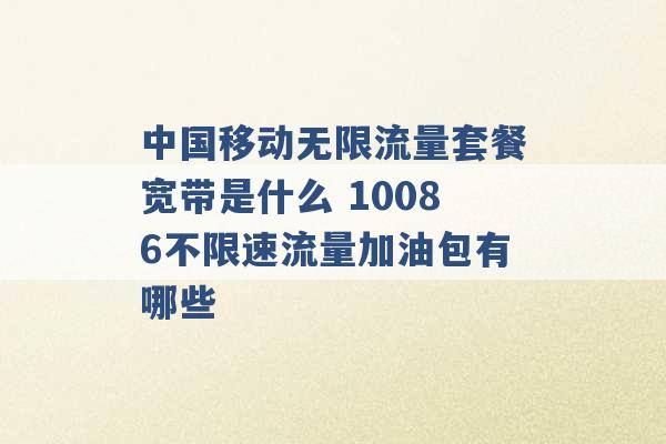 中国移动无限流量套餐宽带是什么 10086不限速流量加油包有哪些 -第1张图片-电信联通移动号卡网