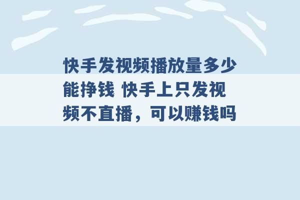 快手发视频播放量多少能挣钱 快手上只发视频不直播，可以赚钱吗 -第1张图片-电信联通移动号卡网