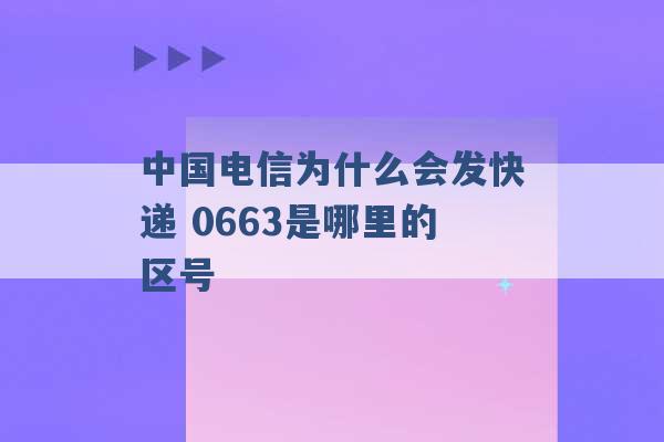 中国电信为什么会发快递 0663是哪里的区号 -第1张图片-电信联通移动号卡网