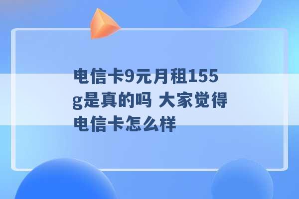 电信卡9元月租155g是真的吗 大家觉得电信卡怎么样 -第1张图片-电信联通移动号卡网