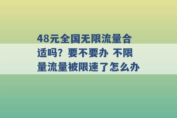 48元全国无限流量合适吗？要不要办 不限量流量被限速了怎么办 -第1张图片-电信联通移动号卡网