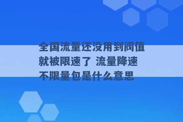 全国流量还没用到阀值就被限速了 流量降速不限量包是什么意思 -第1张图片-电信联通移动号卡网