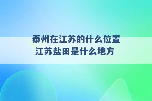 泰州在江苏的什么位置 江苏盐田是什么地方 -第1张图片-电信联通移动号卡网