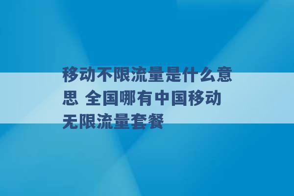 移动不限流量是什么意思 全国哪有中国移动无限流量套餐 -第1张图片-电信联通移动号卡网