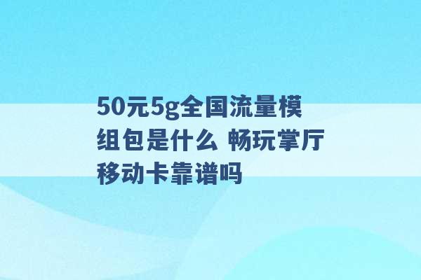 50元5g全国流量模组包是什么 畅玩掌厅移动卡靠谱吗 -第1张图片-电信联通移动号卡网