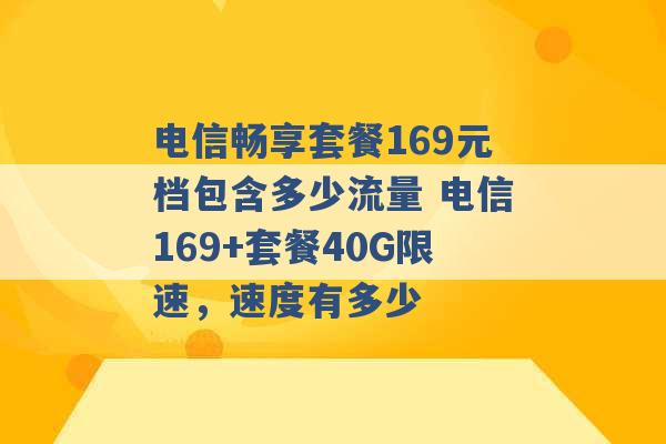 电信畅享套餐169元档包含多少流量 电信169+套餐40G限速，速度有多少 -第1张图片-电信联通移动号卡网