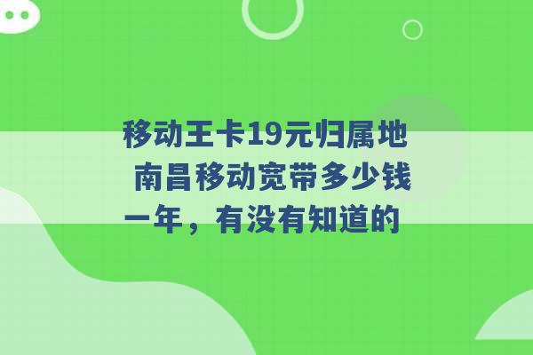 移动王卡19元归属地 南昌移动宽带多少钱一年，有没有知道的 -第1张图片-电信联通移动号卡网