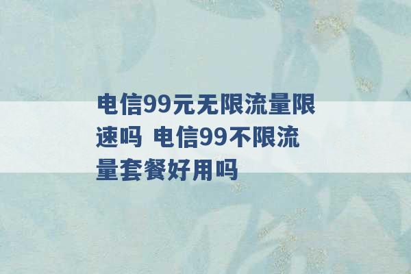 电信99元无限流量限速吗 电信99不限流量套餐好用吗 -第1张图片-电信联通移动号卡网