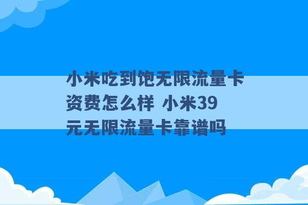 小米吃到饱无限流量卡资费怎么样 小米39元无限流量卡靠谱吗 -第1张图片-电信联通移动号卡网