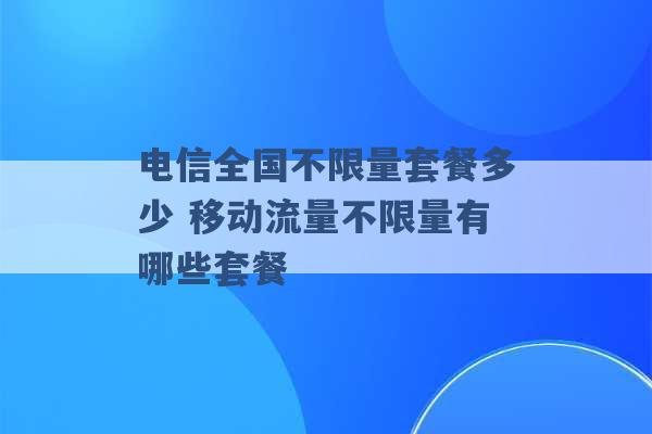 电信全国不限量套餐多少 移动流量不限量有哪些套餐 -第1张图片-电信联通移动号卡网