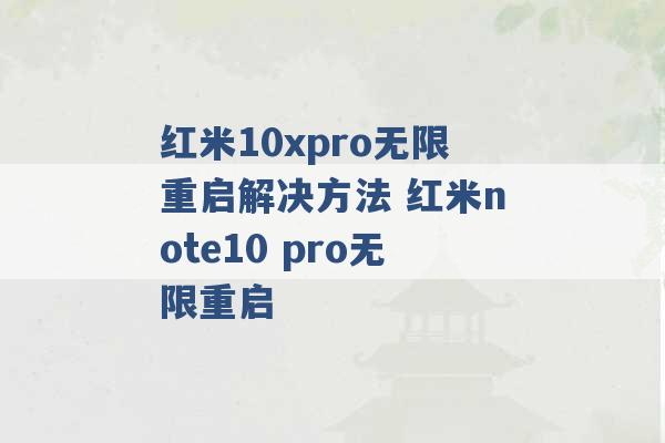 红米10xpro无限重启解决方法 红米note10 pro无限重启 -第1张图片-电信联通移动号卡网