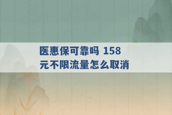 医惠保可靠吗 158元不限流量怎么取消 -第1张图片-电信联通移动号卡网