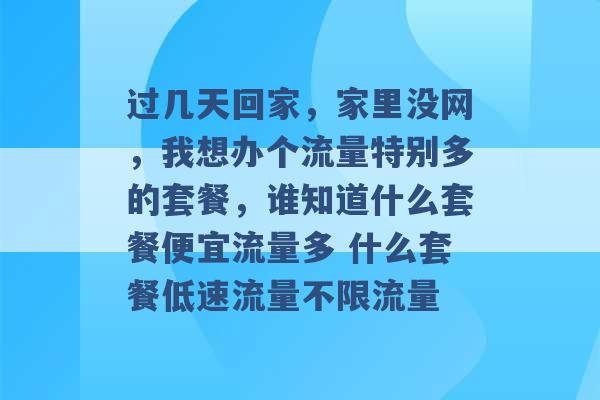 过几天回家，家里没网，我想办个流量特别多的套餐，谁知道什么套餐便宜流量多 什么套餐低速流量不限流量 -第1张图片-电信联通移动号卡网