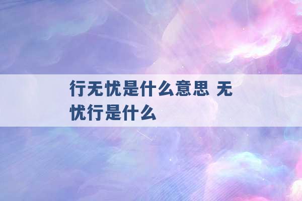 行无忧是什么意思 无忧行是什么 -第1张图片-电信联通移动号卡网