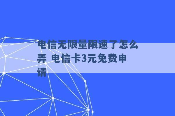 电信无限量限速了怎么弄 电信卡3元免费申请 -第1张图片-电信联通移动号卡网