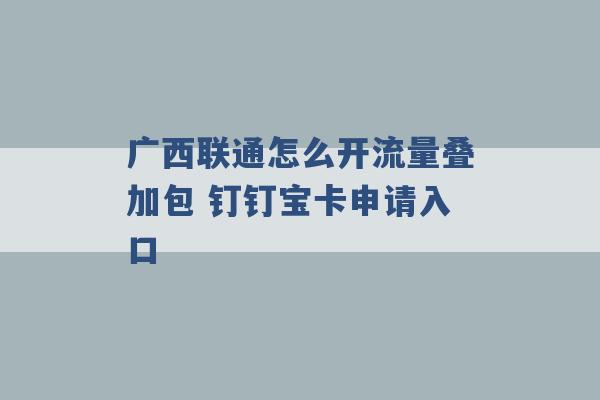 广西联通怎么开流量叠加包 钉钉宝卡申请入口 -第1张图片-电信联通移动号卡网