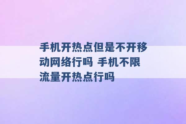 手机开热点但是不开移动网络行吗 手机不限流量开热点行吗 -第1张图片-电信联通移动号卡网