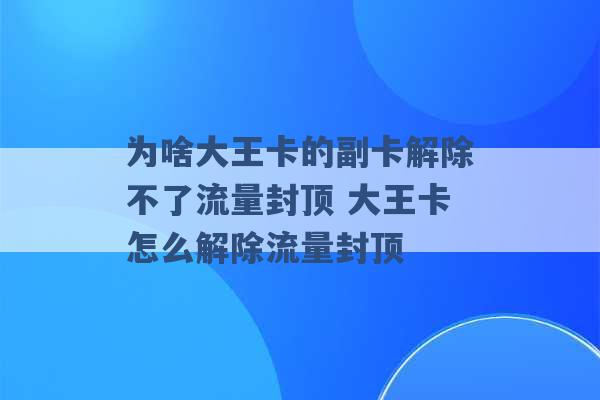 为啥大王卡的副卡解除不了流量封顶 大王卡怎么解除流量封顶 -第1张图片-电信联通移动号卡网