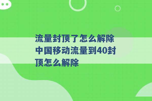 流量封顶了怎么解除 中国移动流量到40封顶怎么解除 -第1张图片-电信联通移动号卡网