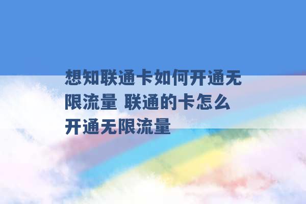 想知联通卡如何开通无限流量 联通的卡怎么开通无限流量 -第1张图片-电信联通移动号卡网