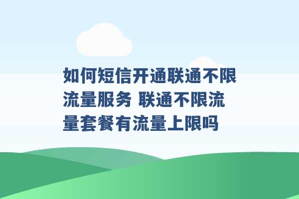 如何短信开通联通不限流量服务 联通不限流量套餐有流量上限吗 -第1张图片-电信联通移动号卡网