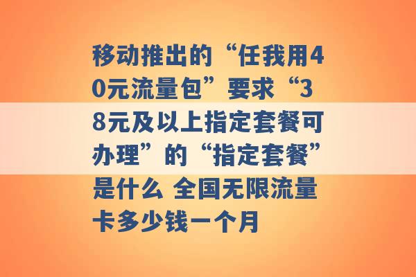 移动推出的“任我用40元流量包”要求“38元及以上指定套餐可办理”的“指定套餐”是什么 全国无限流量卡多少钱一个月 -第1张图片-电信联通移动号卡网