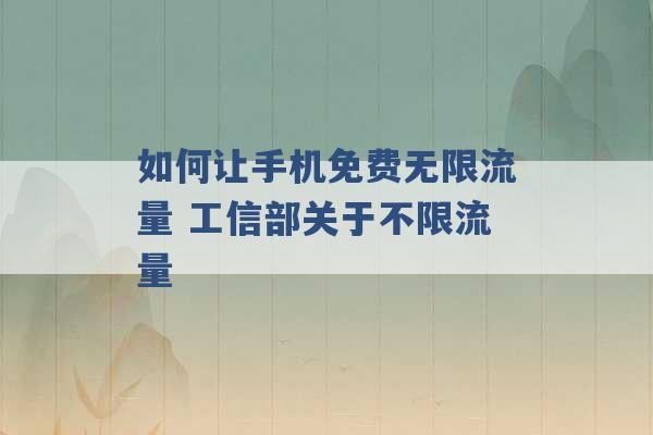 如何让手机免费无限流量 工信部关于不限流量 -第1张图片-电信联通移动号卡网