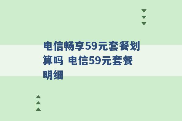 电信畅享59元套餐划算吗 电信59元套餐明细 -第1张图片-电信联通移动号卡网