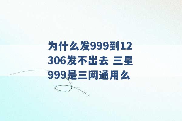 为什么发999到12306发不出去 三星999是三网通用么 -第1张图片-电信联通移动号卡网