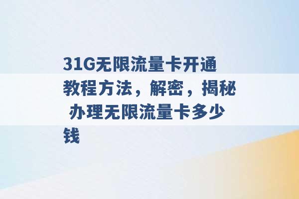 31G无限流量卡开通教程方法，解密，揭秘 办理无限流量卡多少钱 -第1张图片-电信联通移动号卡网