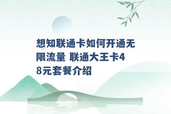 想知联通卡如何开通无限流量 联通大王卡48元套餐介绍 -第1张图片-电信联通移动号卡网