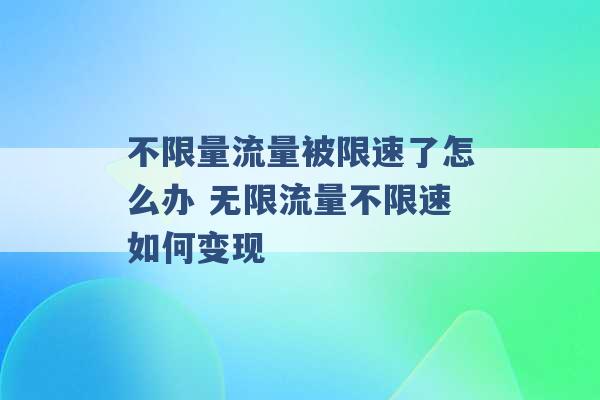 不限量流量被限速了怎么办 无限流量不限速如何变现 -第1张图片-电信联通移动号卡网