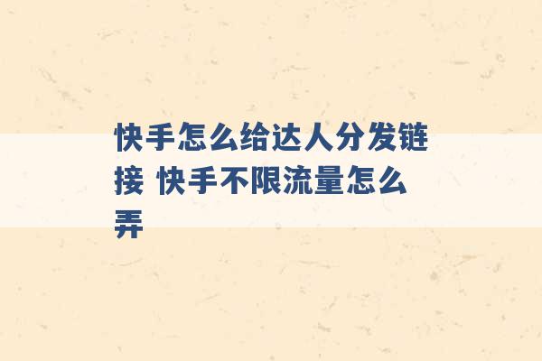 快手怎么给达人分发链接 快手不限流量怎么弄 -第1张图片-电信联通移动号卡网