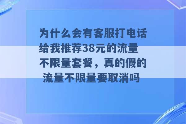 为什么会有客服打电话给我推荐38元的流量不限量套餐，真的假的 流量不限量要取消吗 -第1张图片-电信联通移动号卡网