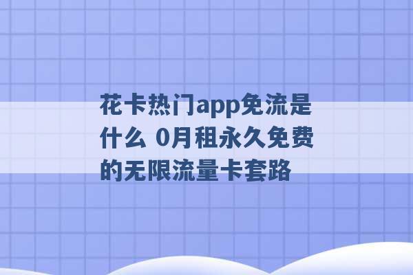 花卡热门app免流是什么 0月租永久免费的无限流量卡套路 -第1张图片-电信联通移动号卡网