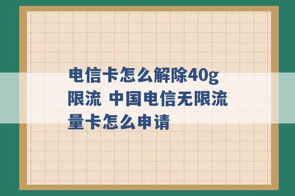 电信卡怎么解除40g限流 中国电信无限流量卡怎么申请 -第1张图片-电信联通移动号卡网