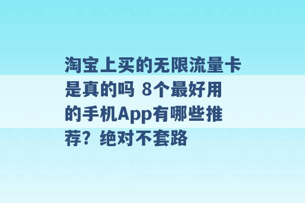 淘宝上买的无限流量卡是真的吗 8个最好用的手机App有哪些推荐？绝对不套路 -第1张图片-电信联通移动号卡网