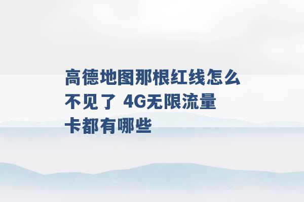 高德地图那根红线怎么不见了 4G无限流量卡都有哪些 -第1张图片-电信联通移动号卡网