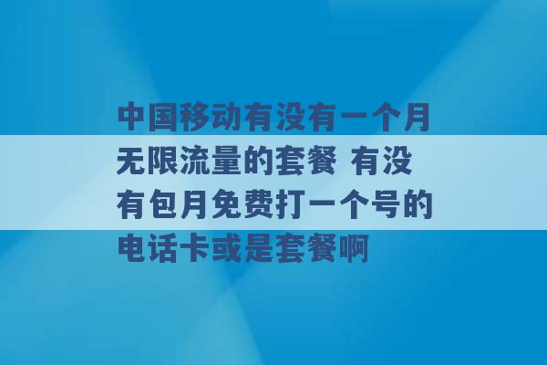 中国移动有没有一个月无限流量的套餐 有没有包月免费打一个号的电话卡或是套餐啊 -第1张图片-电信联通移动号卡网