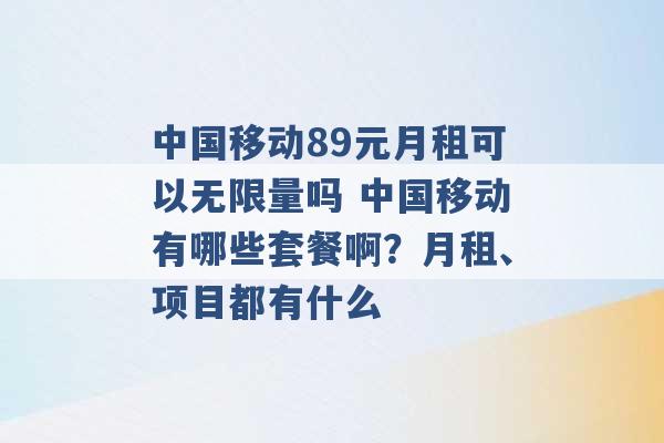 中国移动89元月租可以无限量吗 中国移动有哪些套餐啊？月租、项目都有什么 -第1张图片-电信联通移动号卡网