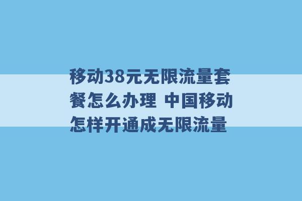 移动38元无限流量套餐怎么办理 中国移动怎样开通成无限流量 -第1张图片-电信联通移动号卡网