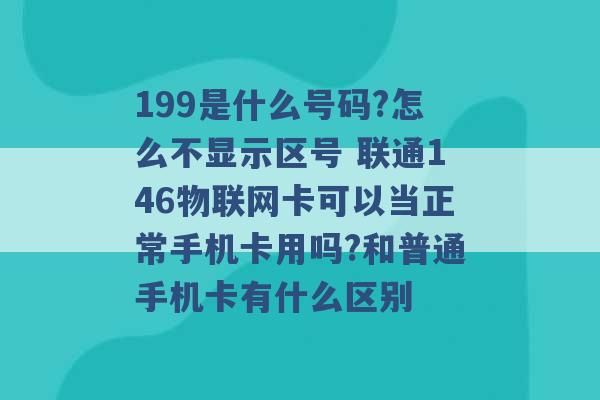 199是什么号码?怎么不显示区号 联通146物联网卡可以当正常手机卡用吗?和普通手机卡有什么区别 -第1张图片-电信联通移动号卡网