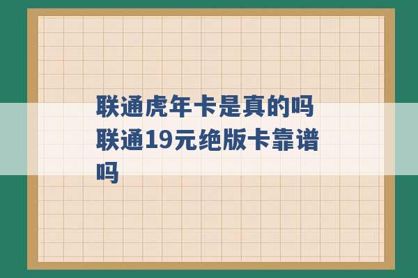 联通虎年卡是真的吗 联通19元绝版卡靠谱吗 -第1张图片-电信联通移动号卡网