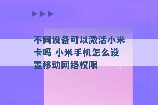 不同设备可以激活小米卡吗 小米手机怎么设置移动网络权限 -第1张图片-电信联通移动号卡网