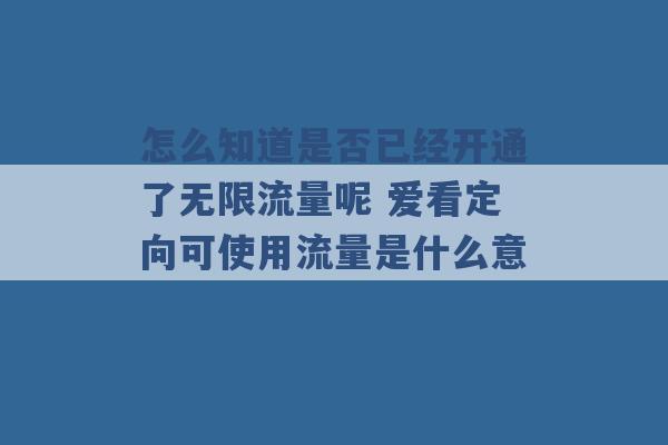 怎么知道是否已经开通了无限流量呢 爱看定向可使用流量是什么意 -第1张图片-电信联通移动号卡网