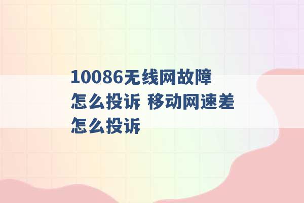 10086无线网故障怎么投诉 移动网速差怎么投诉 -第1张图片-电信联通移动号卡网