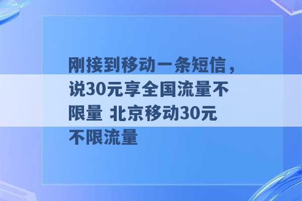 刚接到移动一条短信，说30元享全国流量不限量 北京移动30元不限流量 -第1张图片-电信联通移动号卡网