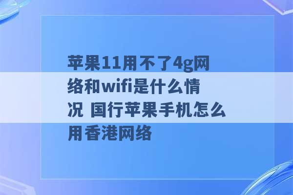 苹果11用不了4g网络和wifi是什么情况 国行苹果手机怎么用香港网络 -第1张图片-电信联通移动号卡网